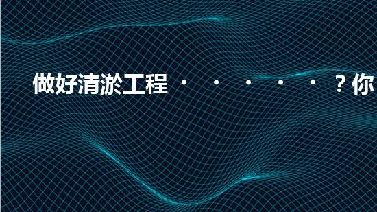 做好清淤工程？你需要哪些資料？